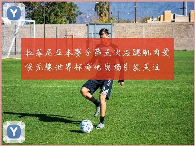拉菲尼亚本赛季第五次右腿肌肉受伤无缘世界杯海地离场引发关注