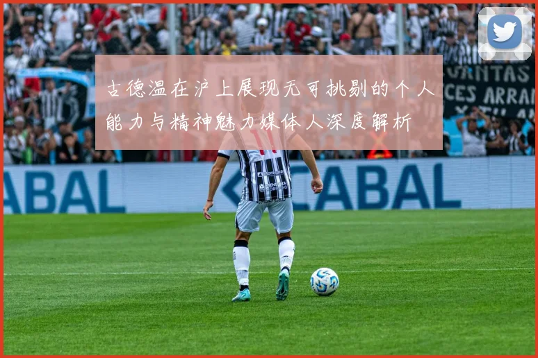 古德温在沪上展现无可挑剔的个人能力与精神魅力媒体人深度解析