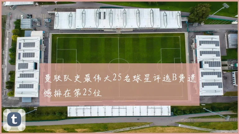 曼联队史最伟大25名球星评选B费遗憾排在第25位