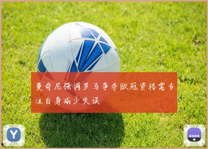 曼奇尼强调罗马争夺欧冠资格需专注自身减少失误