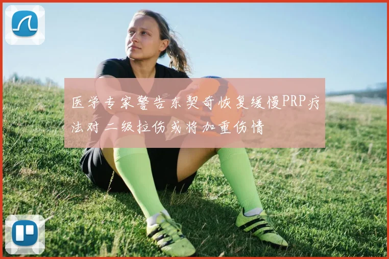医学专家警告东契奇恢复缓慢PRP疗法对二级拉伤或将加重伤情