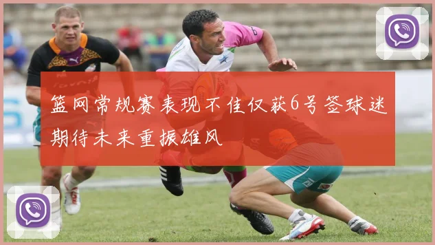 篮网常规赛表现不佳仅获6号签球迷期待未来重振雄风