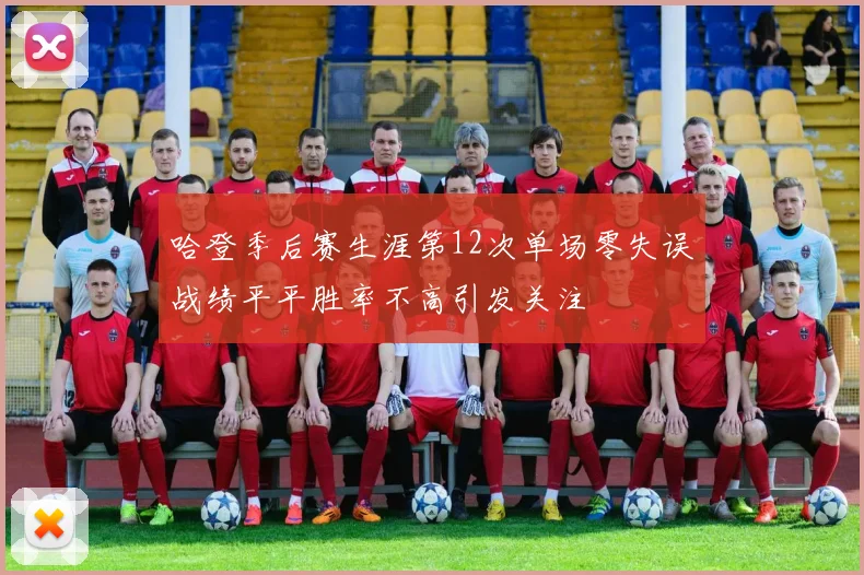 哈登季后赛生涯第12次单场零失误战绩平平胜率不高引发关注