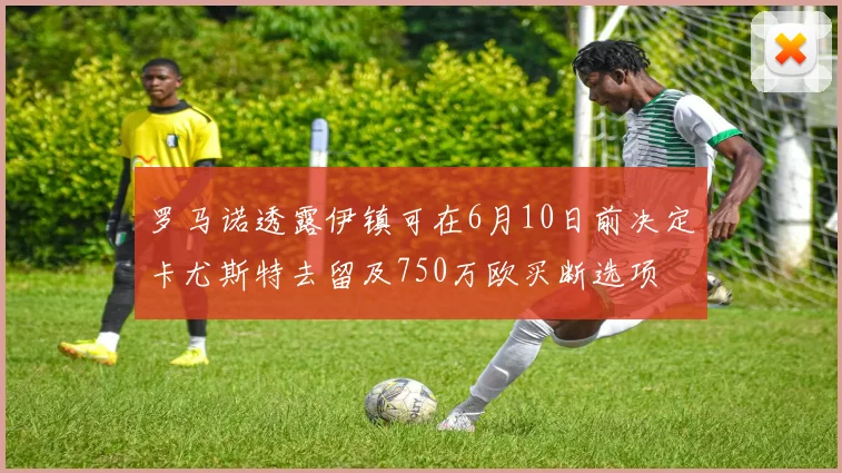 罗马诺透露伊镇可在6月10日前决定卡尤斯特去留及750万欧买断选项