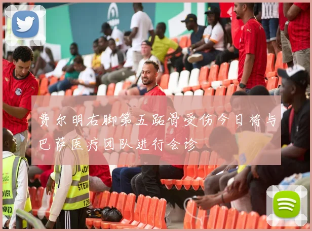 费尔明右脚第五跖骨受伤今日将与巴萨医疗团队进行会诊